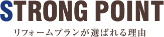 STRONG POINT　リフォームプランが選ばれる3つの理由